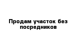 Продам участок без посредников